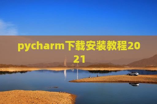 pycharm下载安装教程2021 pycharm下载安装教程2021